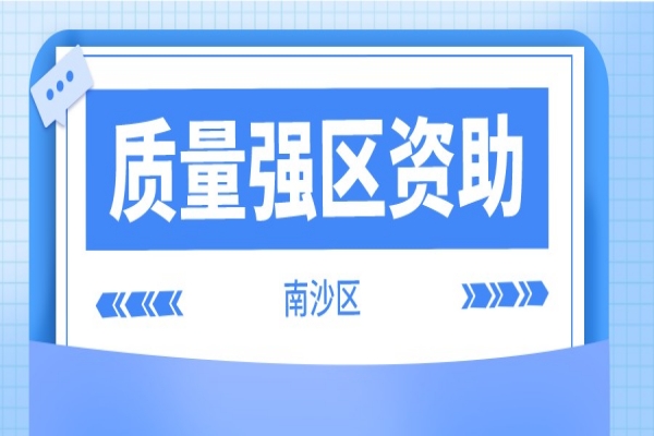 2021年度南沙区质量强区资助奖励申报，6月10日截止