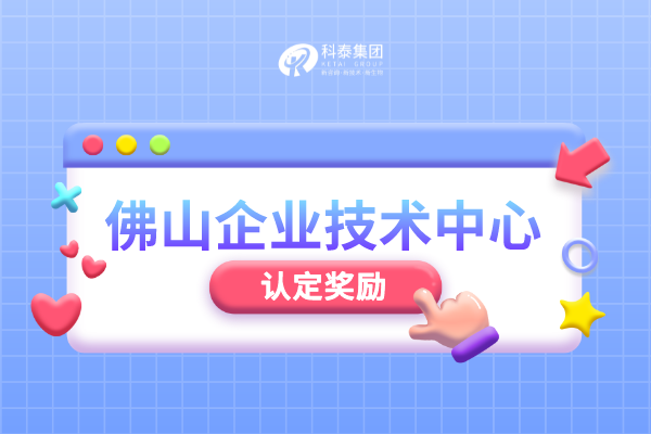 佛山市级企业技术中心认定管理办法_申报条件_认定程序_奖励