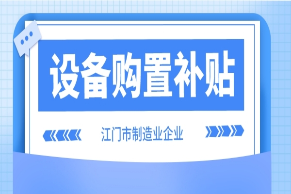 2022年江门市制造业企业设备购置补贴(第二季度、第三季度)申报