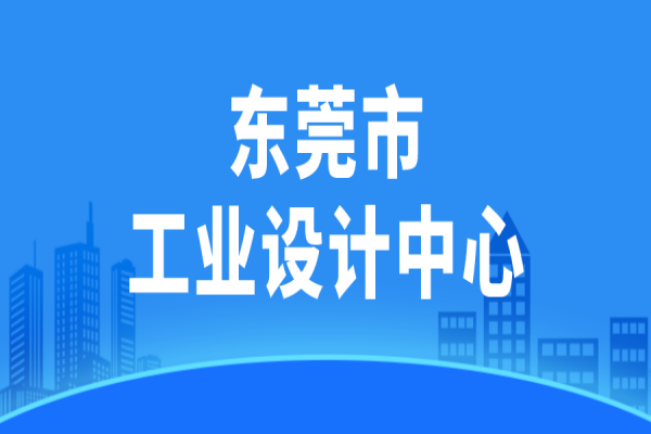 东莞市2022年市级工业设计中心认定申报，7月10日截止