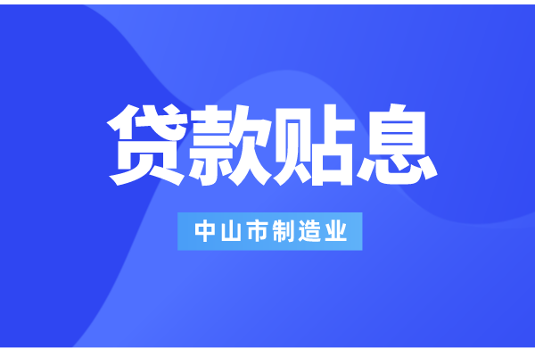 2022年中山市制造业数字化智能化转型银行贷款贴息工作（条件、补助标准）