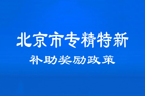 北京市专精特新中小企业补助、奖励政策（通州、顺义、密云区）