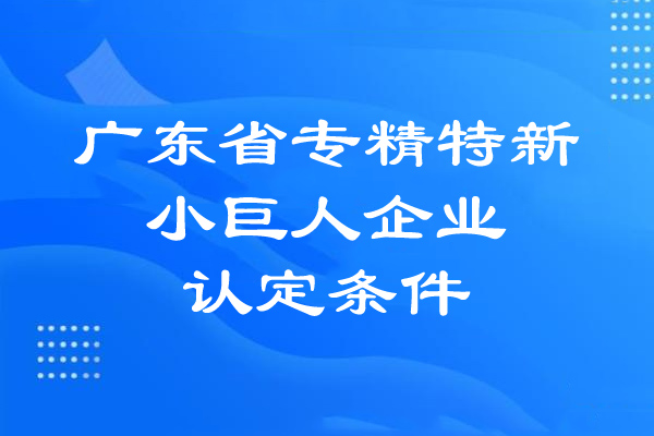 广东省专精特新小巨人企业的认定条件(基本条件、专项指标)