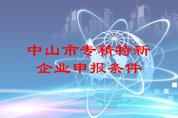 <a href=http://m.1ys1w.cn/zhongshan/ target=_blank class=infotextkey>中山市专精特新</a>企业申报条件