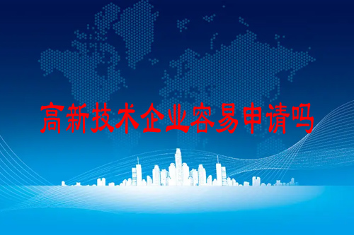 高新技术企业容易申请吗