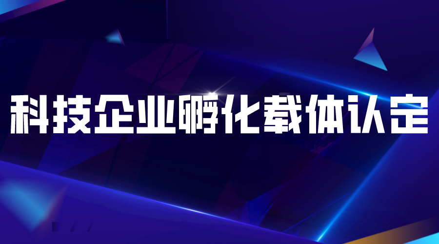 2022年度广东省级科技企业孵化载体认定工作的通知(申报对象、条件、时间)