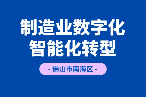 《佛山市南海区推进制造业数字化智能化转型发展若干措施（试行）》项目申报