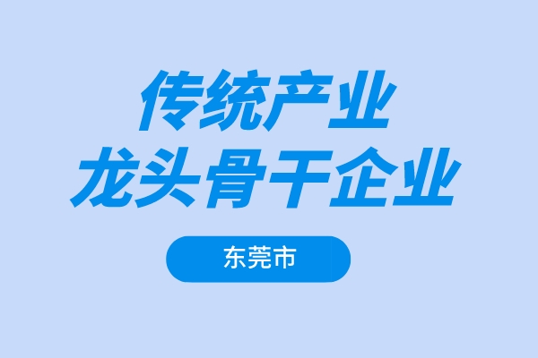 东莞市2022年传统产业龙头骨干企业增长奖励项目申报（条件、奖励、时间）