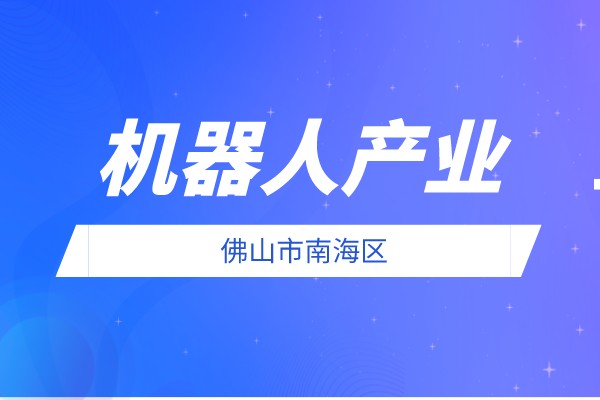2022年度佛山市南海区促进机器人产业发展扶持资金申报条件、奖励