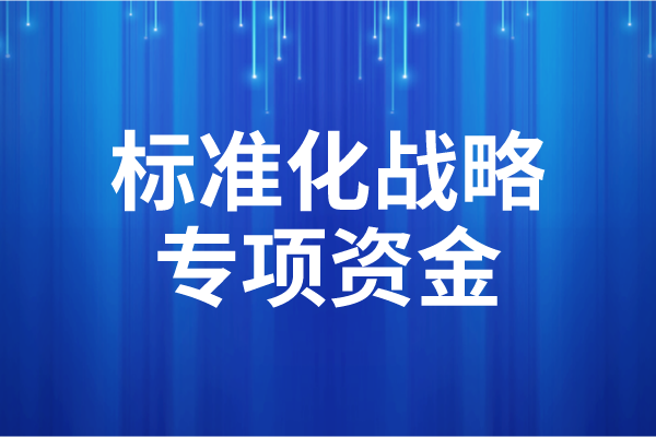 2023年度广东省标准化战略专项资金后补助项目申报（时间、条件）