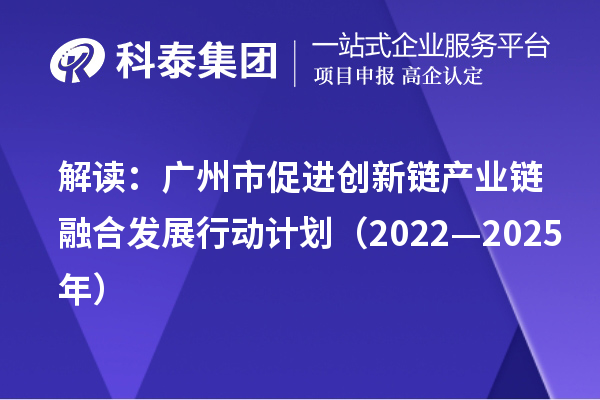 解读:广州市促进创新链产业链融合发展行动计划(2022—2025年)
