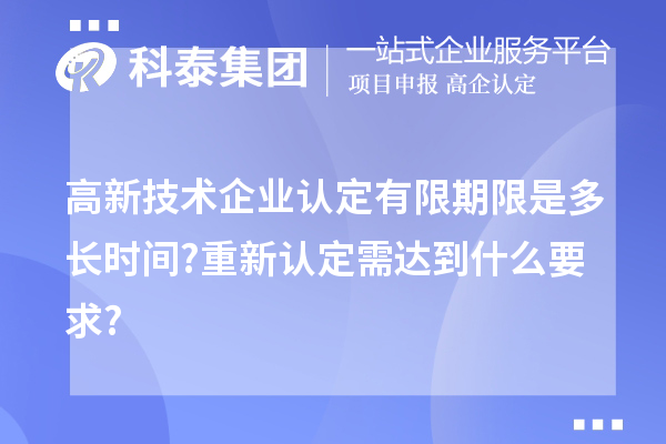 高新技术企业认定有限期限是多长时间?重新认定需达到什么要求?