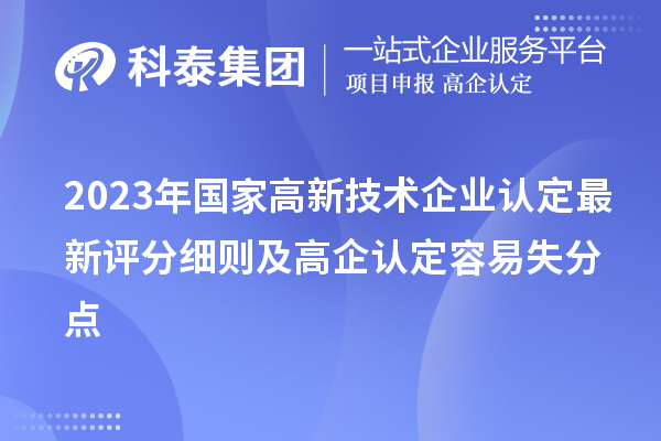 2023年国家<a href=http://m.1ys1w.cn target=_blank class=infotextkey>高新技术企业认定</a>最新评分细则及高企认定容易失分点