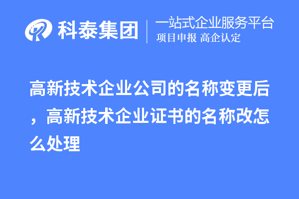 高新技术企业公司的名称变更后，高新技术企业证书的名称改怎么处理