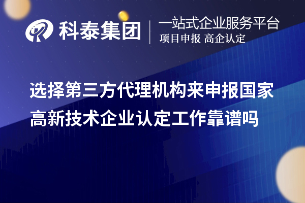 选择第三方代理机构来申报国家高新技术企业认定工作靠谱吗