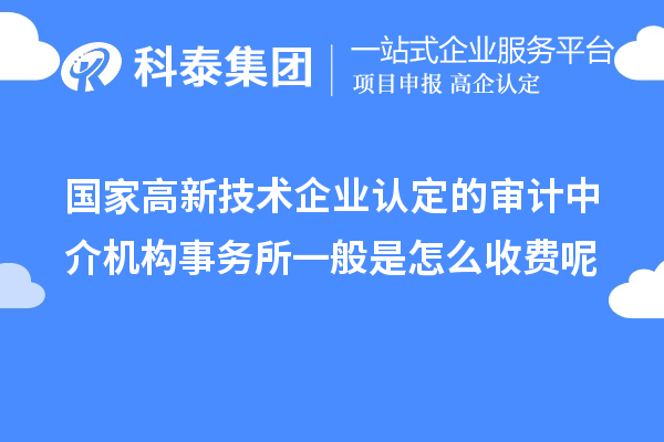 国家高新技术企业认定的审计中介机构事务所一般是怎么收费呢