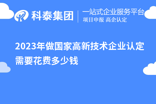 2023年做国家高新技术企业认定需要花费多少钱