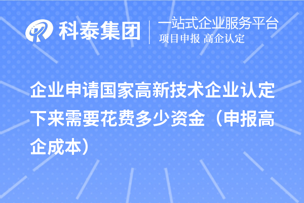 企业申请国家高新技术企业认定下来需要花费多少资金(申报高企成本)