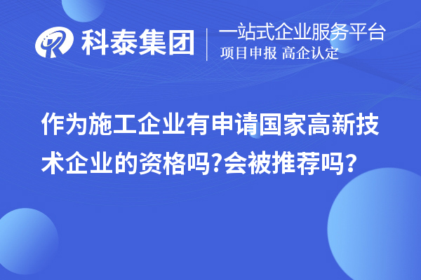 作为施工企业有申请国家高新技术企业的资格吗?会被推荐吗？