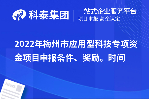 2022年梅州市应用型科技专项资金项目申报条件、奖励、时间