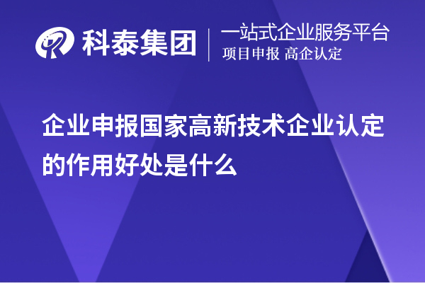 企业申报国家高新技术企业认定的目的作用好处是什么