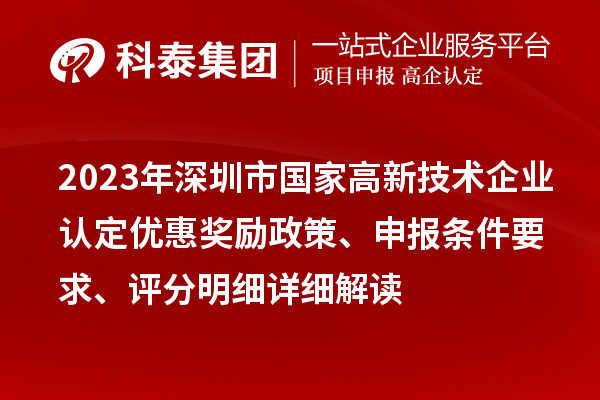 2023年深圳市国家高新技术企业认定优惠奖励政策、申报条件要求、评分明细详细解读