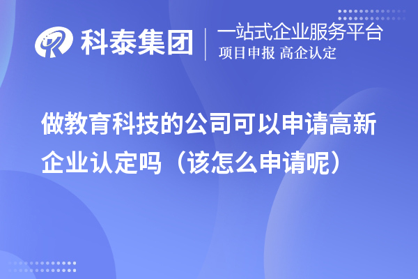 做教育科技的公司可以申请高新企业认定吗(该怎么申请呢)