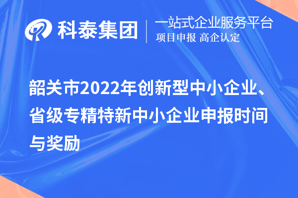 韶关市2022年创新型中小企业、省级专精特新中小企业申报时间与奖励