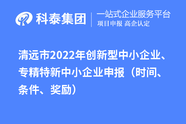 清远市2022年创新型中小企业、专精特新中小企业申报（时间、条件、奖励）