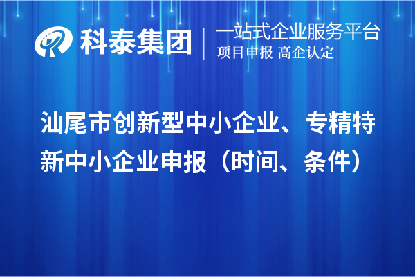 汕尾市创新型中小企业、专精特新中小企业申报（时间、条件）