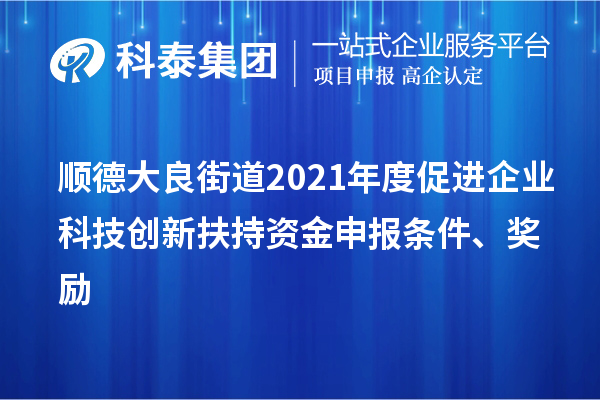 顺德大良街道2021年度促进企业科技创新扶持资金申报条件、奖励