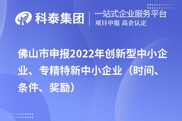 佛山市申报2022年创新型中小企业、专精特新中小企业（时间、条件、奖励）