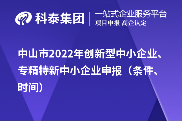 中山市2022年创新型中小企业、专精特新中小企业申报（条件、时间）