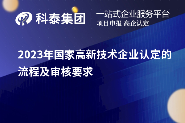 2023年国家高新技术企业认定的流程及审核要求