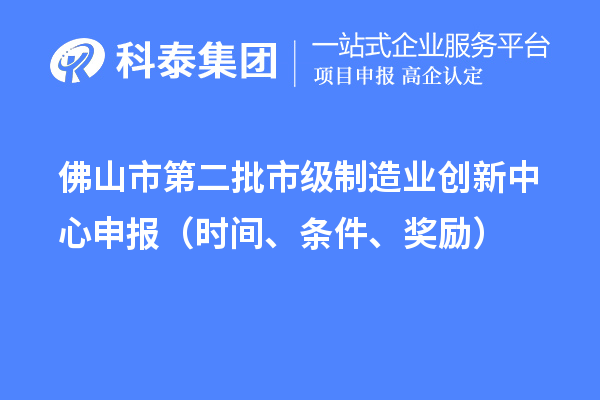 佛山市第二批市级制造业创新中心申报（时间、条件、奖励）