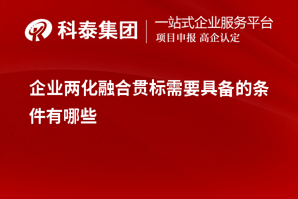 企业<a href=http://m.1ys1w.cn/ronghe/ target=_blank class=infotextkey>两化融合贯标</a>需要具备的条件有哪些