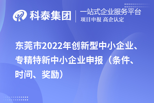 东莞市2022年创新型中小企业、专精特新中小企业申报（条件、时间、奖励）