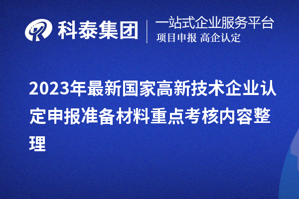 2023年最新国家高新技术企业认定申报准备材料重点考核内容整理