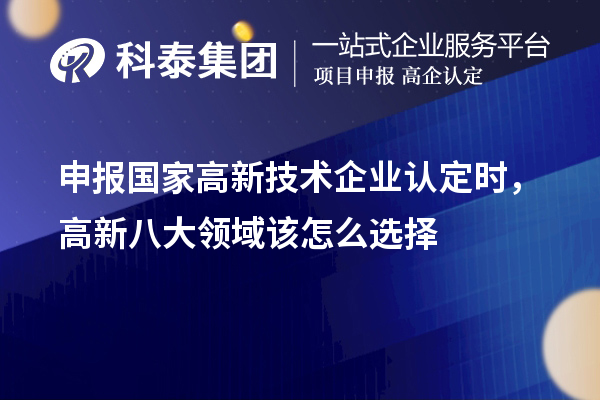 申报国家<a href=http://m.1ys1w.cn target=_blank class=infotextkey>高新技术企业认定</a>时，高新八大领域该怎么选择