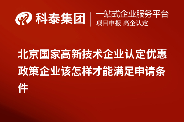 北京国家高新技术企业认定优惠政策企业该怎样才能满足申请条件