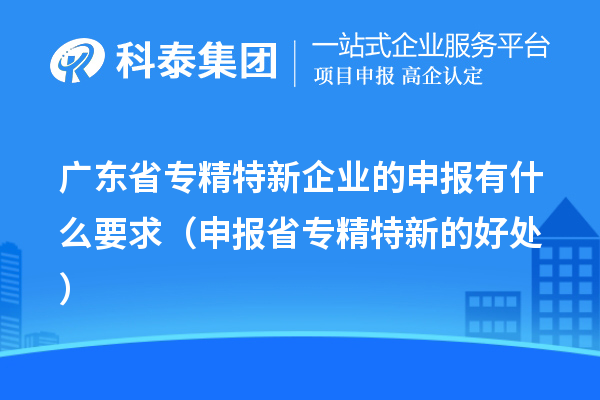 广东省专精特新企业的申报有什么要求(申报省专精特新的好处)