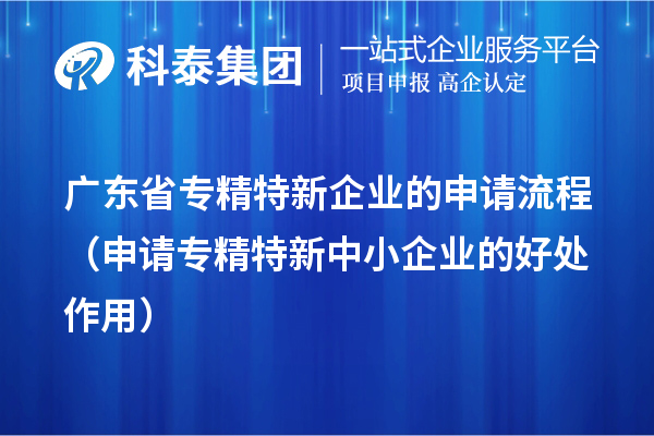 广东省专精特新企业的申请流程(申请<a href=http://m.1ys1w.cn/fuwu/zhuanjingtexin.html target=_blank class=infotextkey>专精特新中小企业</a>的好处作用)