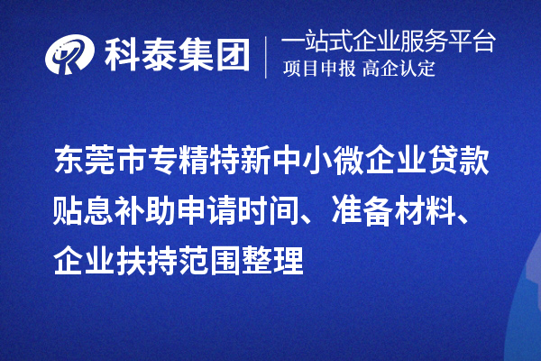 <a href=http://m.1ys1w.cn/dongguan/ target=_blank class=infotextkey>东莞市专精特新</a>中小微企业贷款贴息补助申请时间、准备材料、企业扶持范围整理