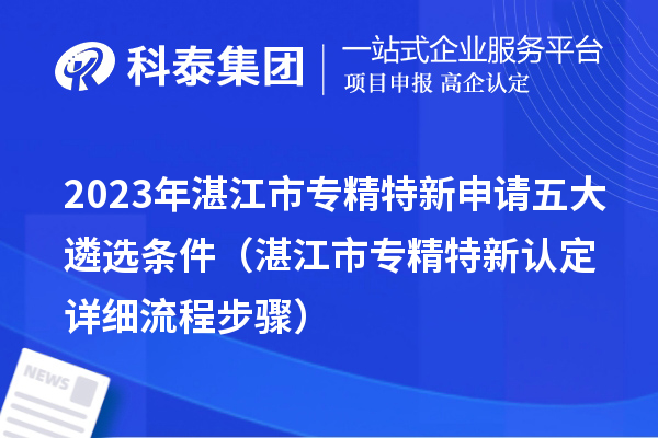 2023年湛江市专精特新申请五大遴选条件(湛江市专精特新认定详细流程步骤)