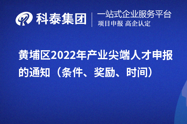 黄埔区2022年产业尖端人才申报的通知（条件、奖励、时间）