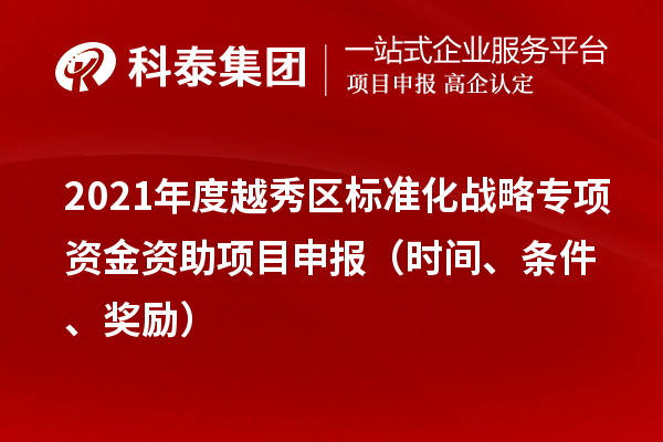 2021年度越秀区标准化战略专项资金资助项目申报（时间、条件、奖励）