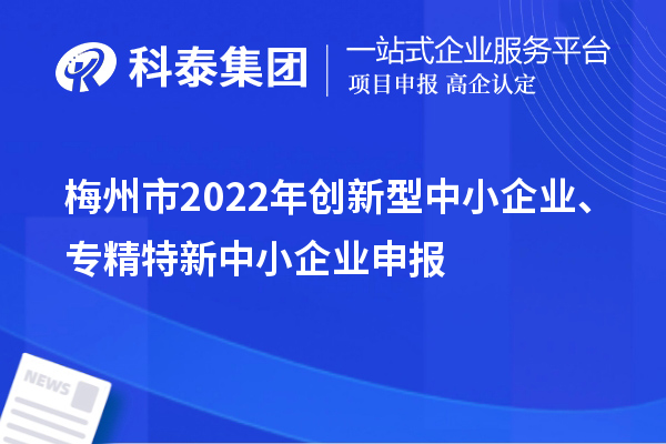 梅州市2022年创新型中小企业、专精特新中小企业申报条件、时间