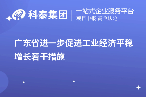 广东省进一步促进工业经济平稳增长若干措施（技术改造、专精特新）