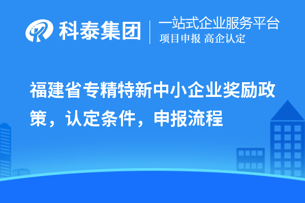福建省<a href=http://m.1ys1w.cn/fuwu/zhuanjingtexin.html target=_blank class=infotextkey>专精特新中小企业</a>奖励政策，认定条件，申报流程