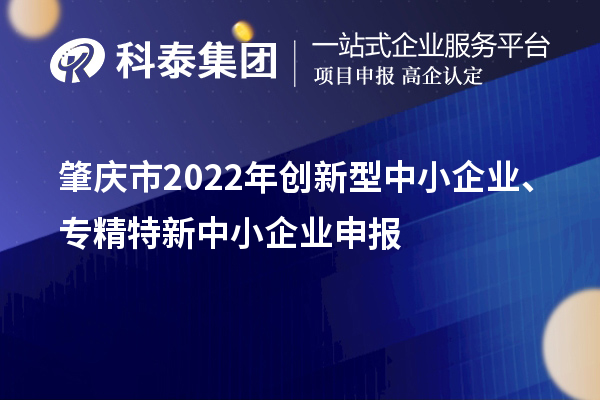 肇庆市2022年创新型中小企业、专精特新中小企业申报时间、条件